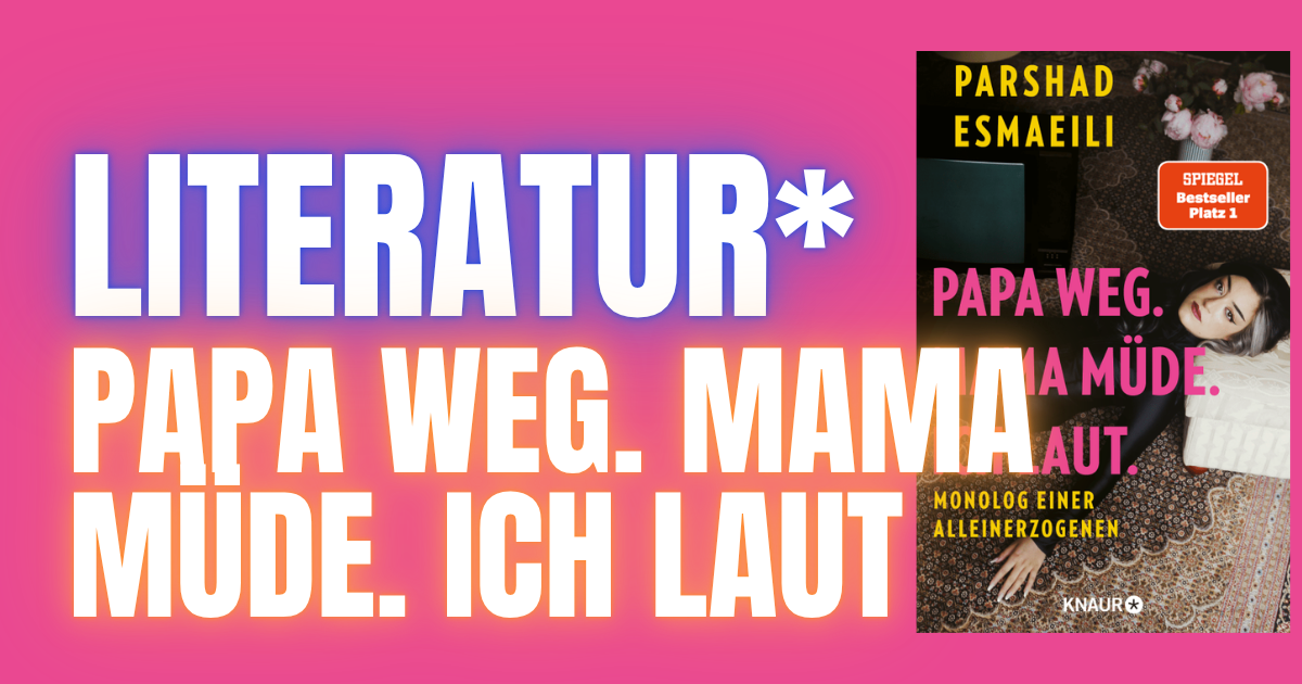 Wenn Einsamkeit auf Humor trifft ** Papa weg. Mama müde. Ich laut. Monolog einer Alleinerzogenen – Parshad Esmaeili