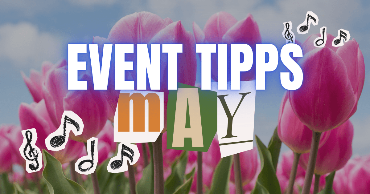 Kultur im Mai: Die Event-Tipps der Redaktion